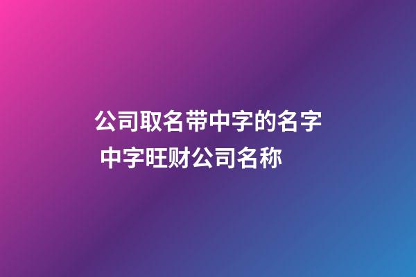 公司取名带中字的名字 中字旺财公司名称-第1张-公司起名-玄机派